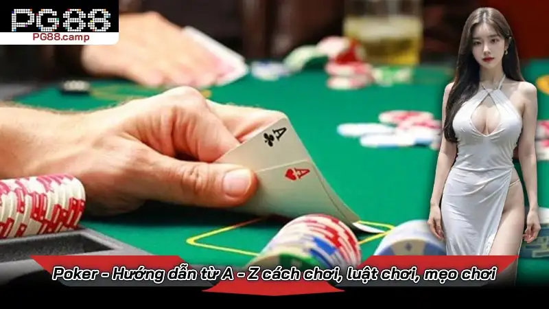 Poker - Hướng dẫn từ A - Z cách chơi, luật chơi, mẹo chơi