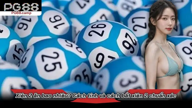 Xiên 2 ăn bao nhiêu? Cách tính và cách bắt xiên 2 chuẩn xác