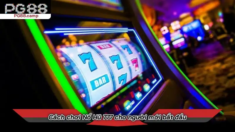 Cách chơi Nổ Hũ 777 cho người mới bắt đầu